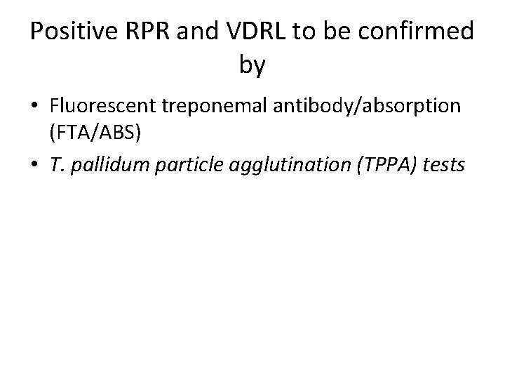 Positive RPR and VDRL to be confirmed by • Fluorescent treponemal antibody/absorption (FTA/ABS) •