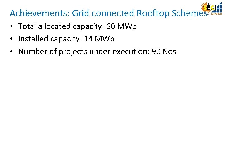 Achievements: Grid connected Rooftop Schemes • Total allocated capacity: 60 MWp • Installed capacity: