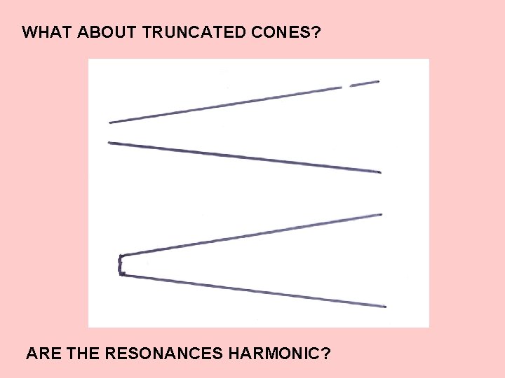 WHAT ABOUT TRUNCATED CONES? ARE THE RESONANCES HARMONIC? 
