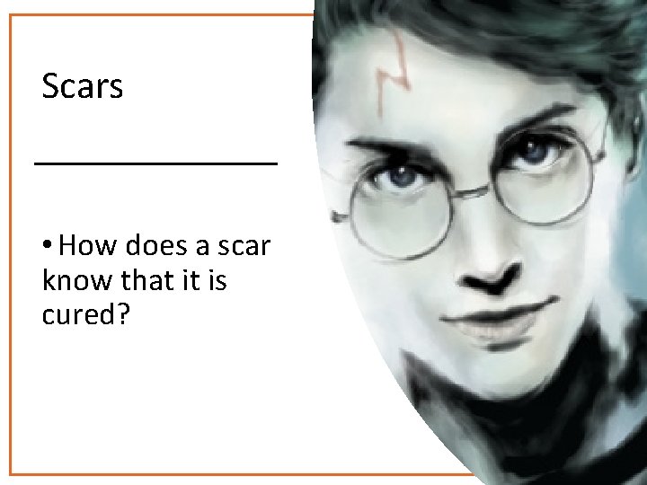 Scars • How does a scar know that it is cured? 