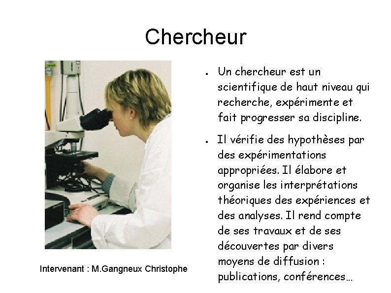 Chercheur ● ● Intervenant : M. Gangneux Christophe Un chercheur est un scientifique de