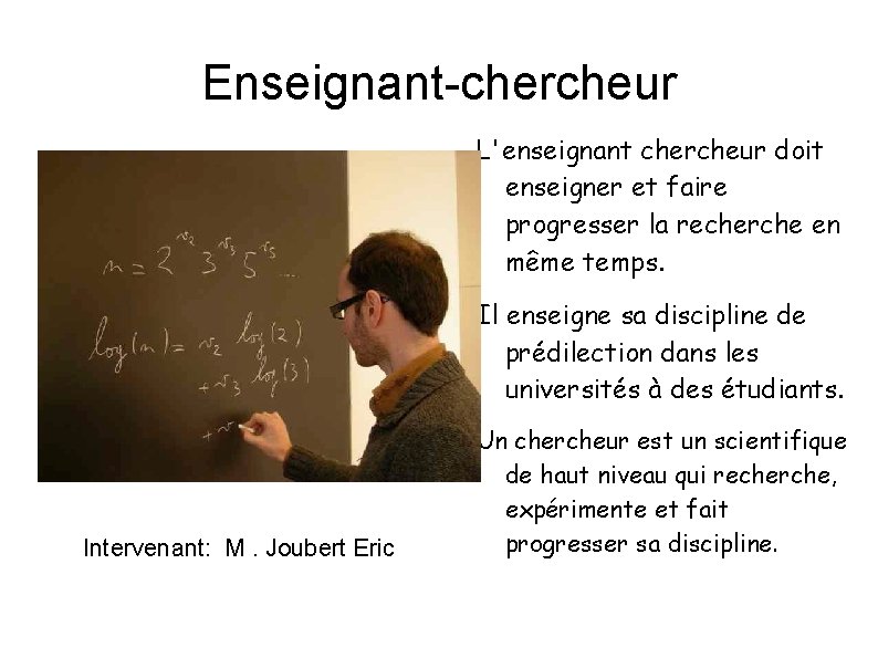 Enseignant-chercheur L'enseignant chercheur doit enseigner et faire progresser la recherche en même temps. Il