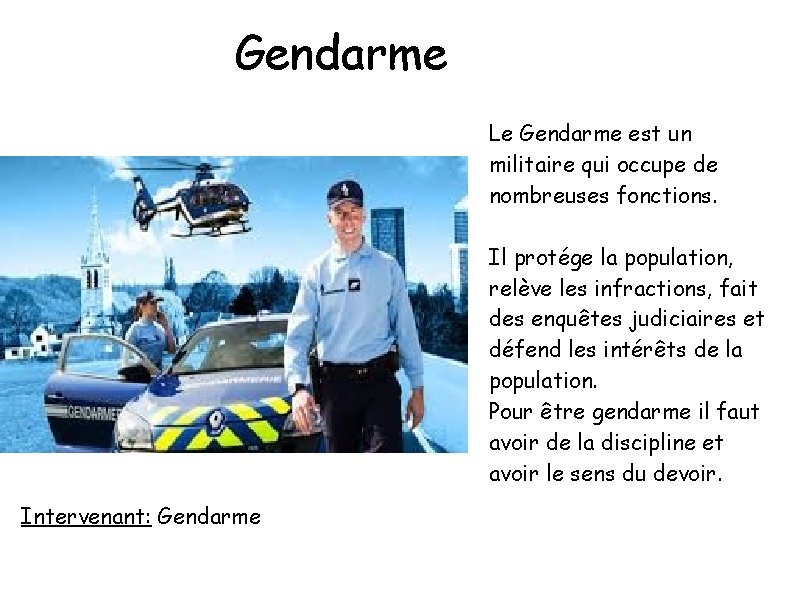 Gendarme Le Gendarme est un militaire qui occupe de nombreuses fonctions. Il protége la