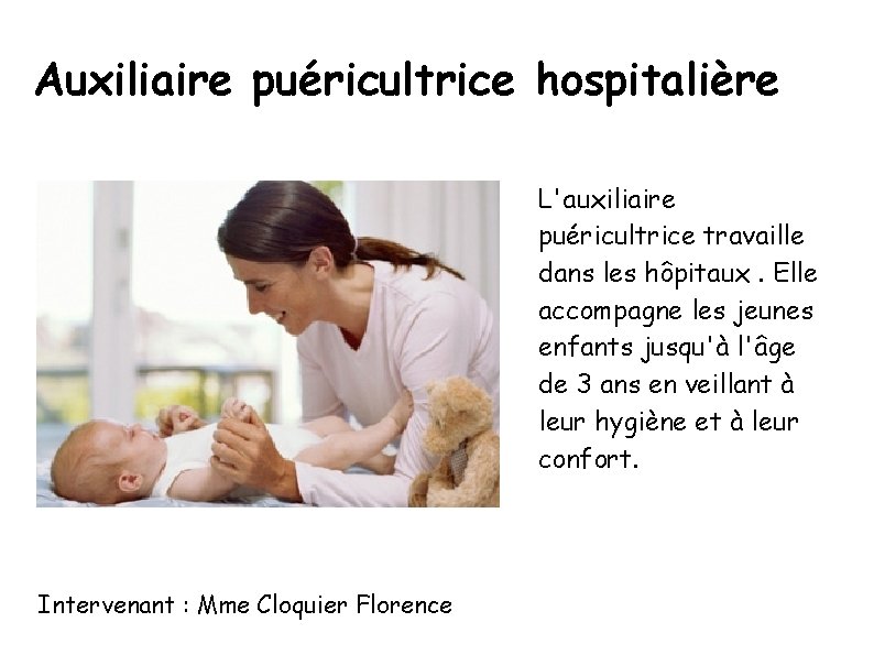 Auxiliaire puéricultrice hospitalière L'auxiliaire puéricultrice travaille dans les hôpitaux. Elle accompagne les jeunes enfants