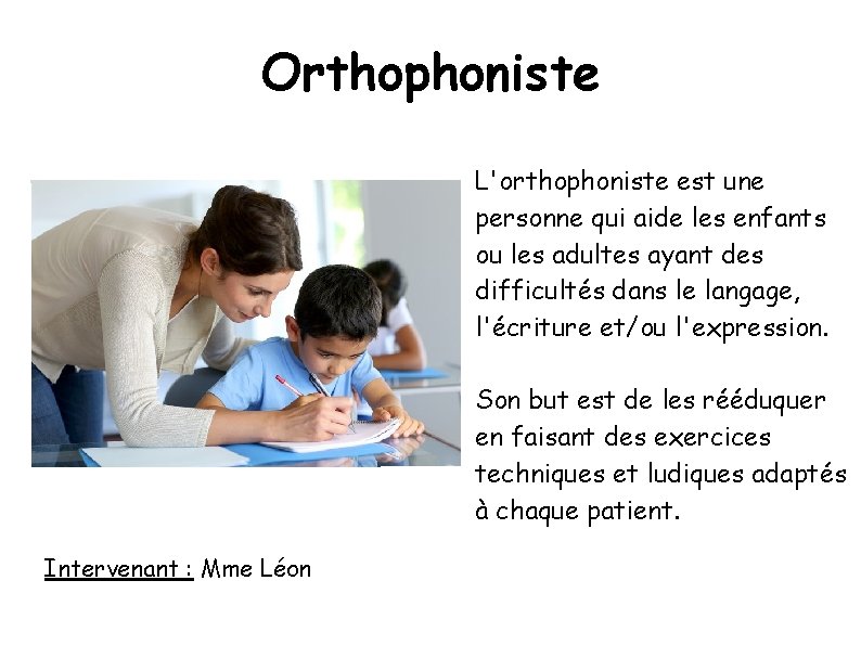 Orthophoniste L'orthophoniste est une personne qui aide les enfants ou les adultes ayant des