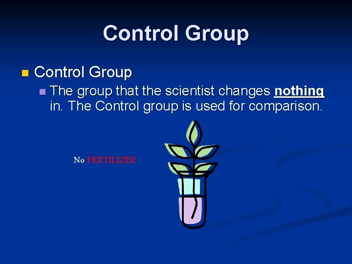 Control Group n The group that the scientist changes nothing in. The Control group