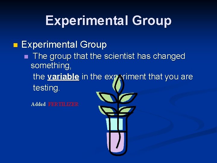 Experimental Group n The group that the scientist has changed something, the variable in