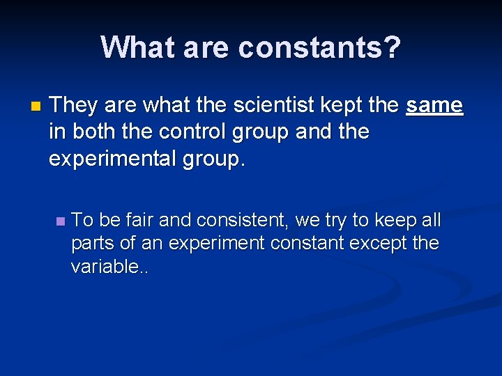 What are constants? n They are what the scientist kept the same in both