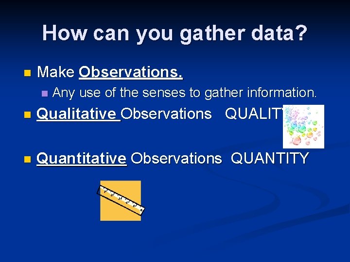 How can you gather data? n Make Observations. n Any use of the senses