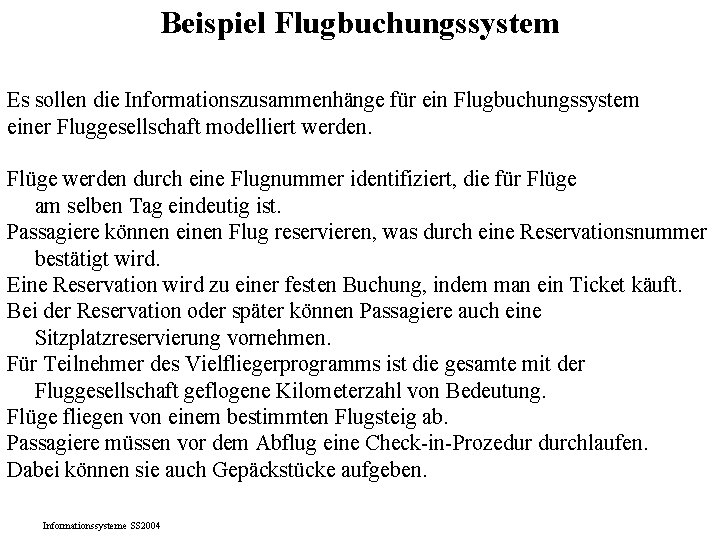 Beispiel Flugbuchungssystem Es sollen die Informationszusammenhänge für ein Flugbuchungssystem einer Fluggesellschaft modelliert werden. Flüge Beispiel Flugbuchungssystem Es sollen die Informationszusammenhänge für ein Flugbuchungssystem einer Fluggesellschaft modelliert werden. Flüge