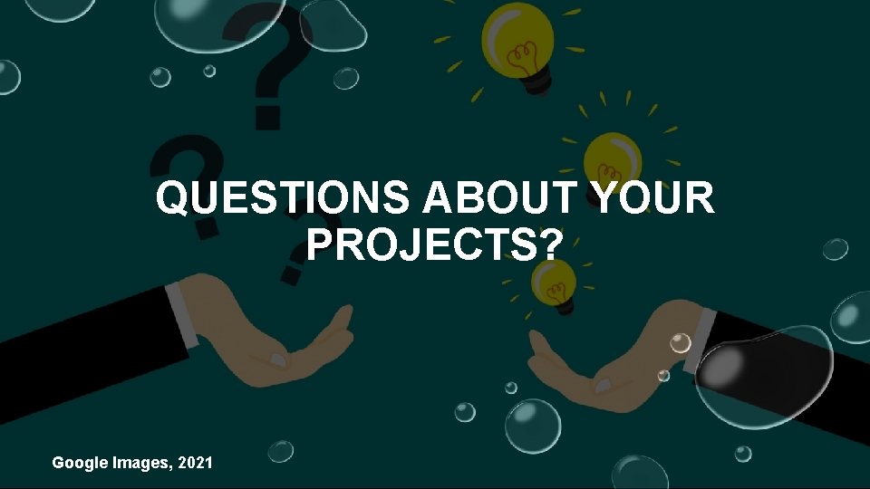 QUESTIONS ABOUT YOUR PROJECTS? Google Images, 2021 