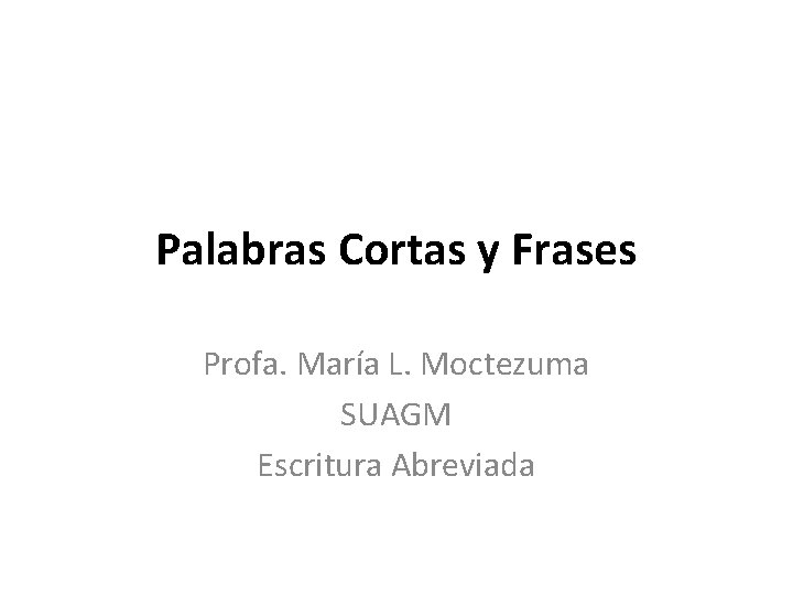 Palabras Cortas y Frases Profa. María L. Moctezuma SUAGM Escritura Abreviada 