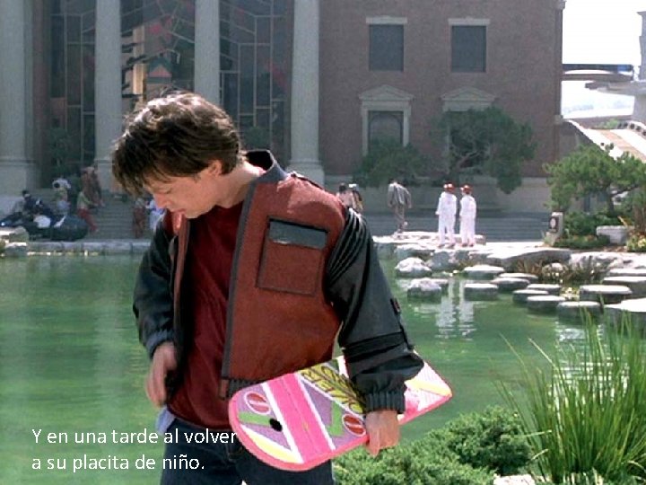 Y en una tarde al volver a su placita de niño. 