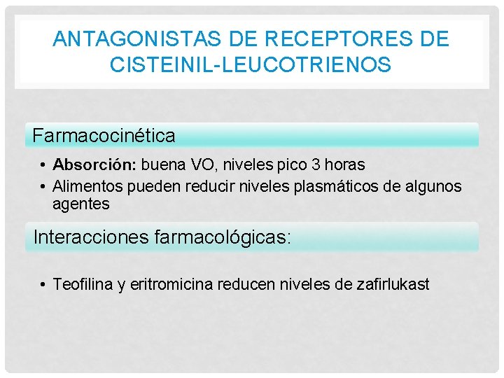 ANTAGONISTAS DE RECEPTORES DE CISTEINIL-LEUCOTRIENOS Farmacocinética • Absorción: buena VO, niveles pico 3 horas ANTAGONISTAS DE RECEPTORES DE CISTEINIL-LEUCOTRIENOS Farmacocinética • Absorción: buena VO, niveles pico 3 horas