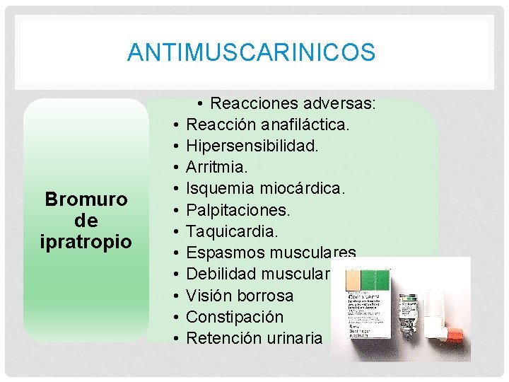 ANTIMUSCARINICOS Bromuro de ipratropio • • • Reacciones adversas: Reacción anafiláctica. Hipersensibilidad. Arritmia. Isquemia ANTIMUSCARINICOS Bromuro de ipratropio • • • Reacciones adversas: Reacción anafiláctica. Hipersensibilidad. Arritmia. Isquemia