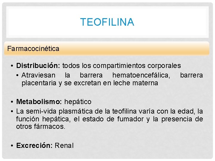 TEOFILINA Farmacocinética • Distribución: todos los compartimientos corporales • Atraviesan la barrera hematoencefálica, barrera TEOFILINA Farmacocinética • Distribución: todos los compartimientos corporales • Atraviesan la barrera hematoencefálica, barrera