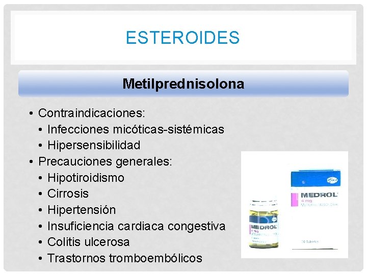 ESTEROIDES Metilprednisolona • Contraindicaciones: • Infecciones micóticas-sistémicas • Hipersensibilidad • Precauciones generales: • Hipotiroidismo ESTEROIDES Metilprednisolona • Contraindicaciones: • Infecciones micóticas-sistémicas • Hipersensibilidad • Precauciones generales: • Hipotiroidismo