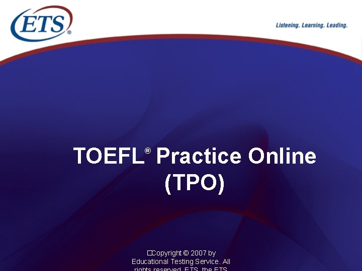 TOEFL Practice Online (TPO) ® �Copyright © 2007 by Educational Testing Service. All 