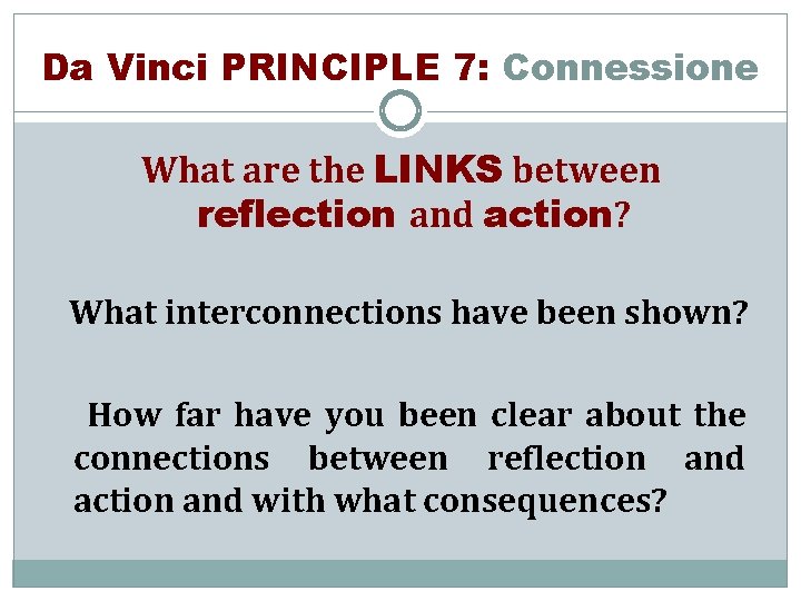 Da Vinci PRINCIPLE 7: Connessione What are the LINKS between reflection and action? What