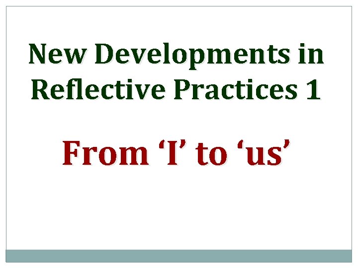 New Developments in Reflective Practices 1 From ‘I’ to ‘us’ 