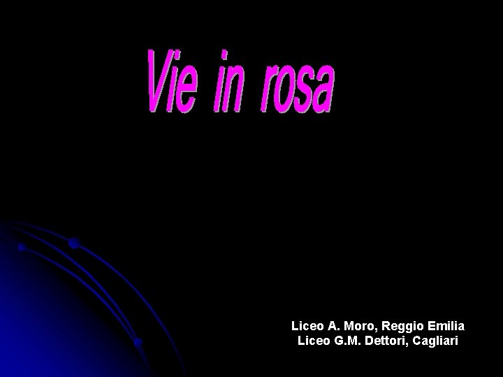 Liceo A. Moro, Reggio Emilia Liceo G. M. Dettori, Cagliari Liceo A. Moro, Reggio Emilia Liceo G. M. Dettori, Cagliari