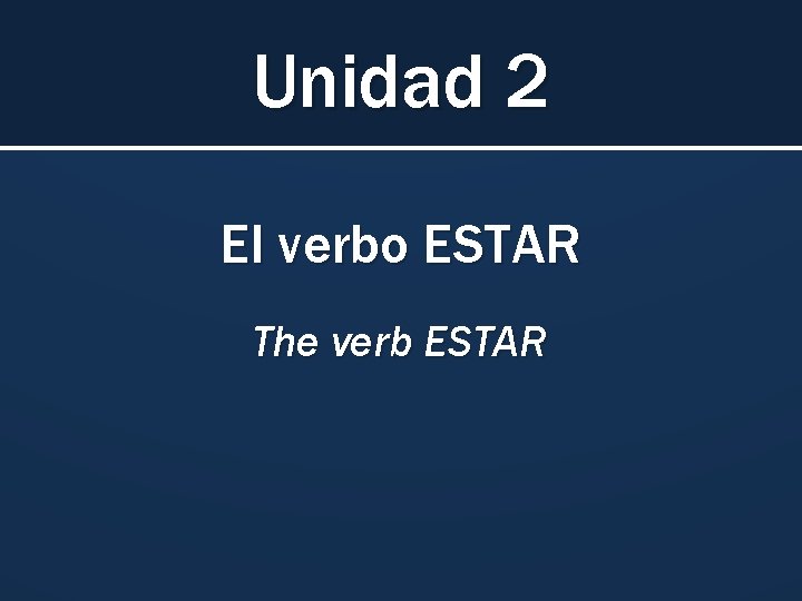 Unidad 2 El verbo ESTAR The verb ESTAR 