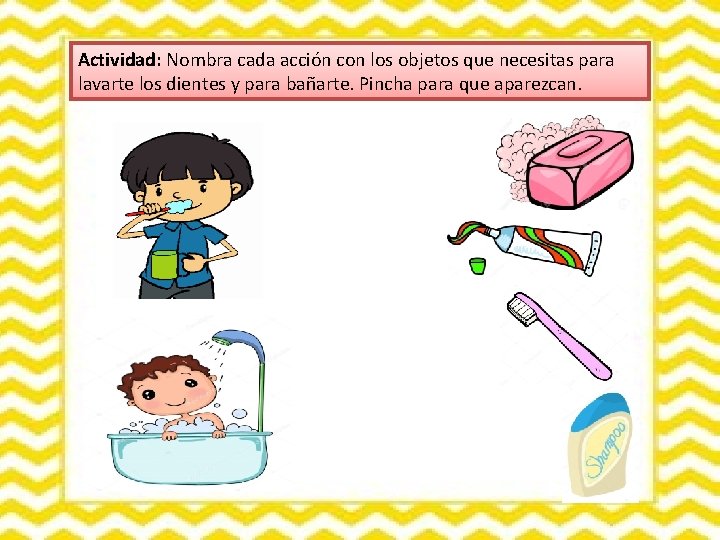 Actividad: Nombra cada acción con los objetos que necesitas para lavarte los dientes y