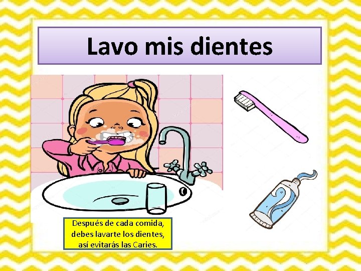 Lavo mis dientes Después de cada comida, debes lavarte los dientes, así evitarás las