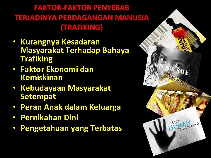 FAKTOR-FAKTOR PENYEBAB TERJADINYA PERDAGANGAN MANUSIA (TRAFIKING) • Kurangnya Kesadaran Masyarakat Terhadap Bahaya Trafiking • FAKTOR-FAKTOR PENYEBAB TERJADINYA PERDAGANGAN MANUSIA (TRAFIKING) • Kurangnya Kesadaran Masyarakat Terhadap Bahaya Trafiking •
