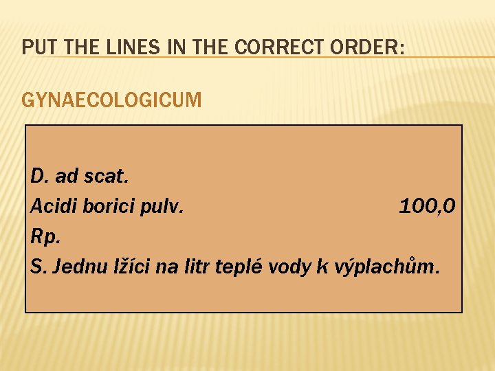 PUT THE LINES IN THE CORRECT ORDER: GYNAECOLOGICUM D. ad scat. Acidi borici pulv.