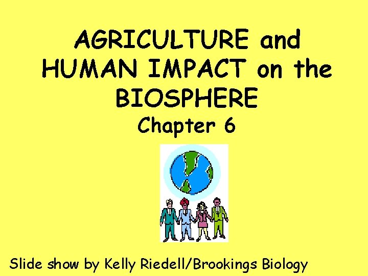 AGRICULTURE and HUMAN IMPACT on the BIOSPHERE Chapter 6 Slide show by Kelly Riedell/Brookings