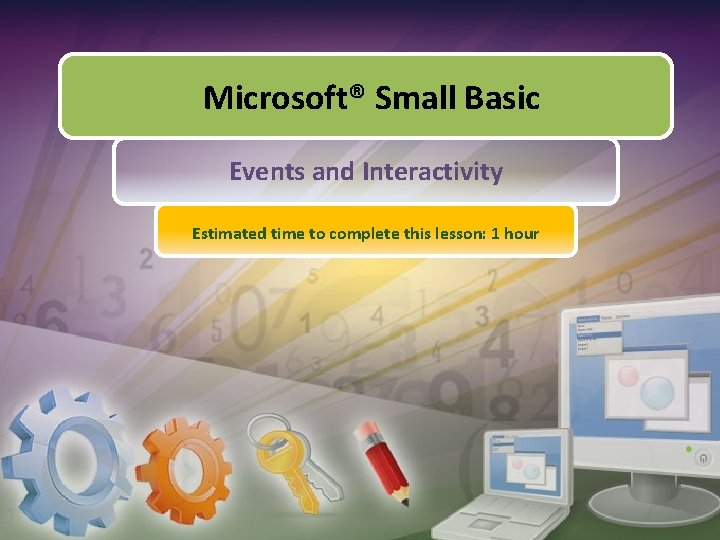 Microsoft® Small Basic Events and Interactivity Estimated time to complete this lesson: 1 hour