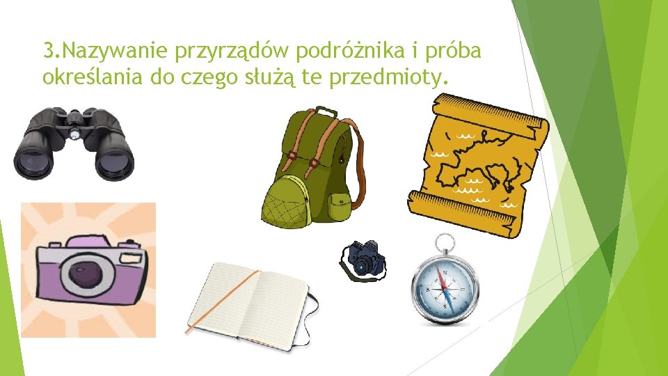 3. Nazywanie przyrządów podróżnika i próba określania do czego służą te przedmioty. 3. Nazywanie przyrządów podróżnika i próba określania do czego służą te przedmioty.