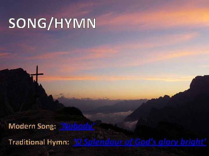 SONG/HYMN Modern Song: ‘Nobody’ Traditional Hymn: ‘O Splendour of God’s glory bright’ 