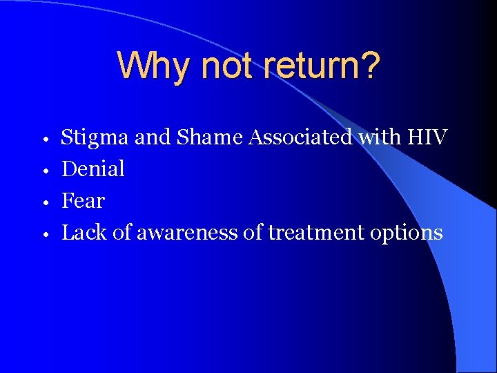 Why not return? Stigma and Shame Associated with HIV • Denial • Fear •