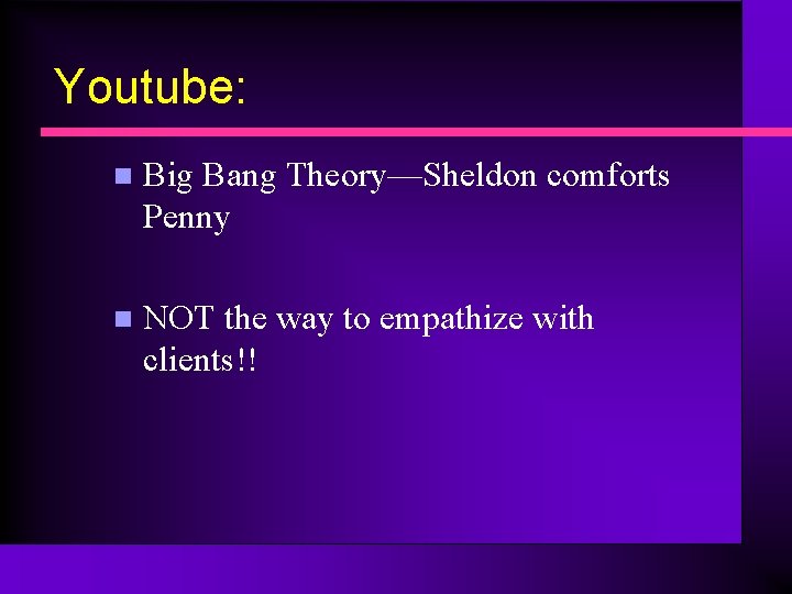 Youtube: n Big Bang Theory—Sheldon comforts Penny n NOT the way to empathize with