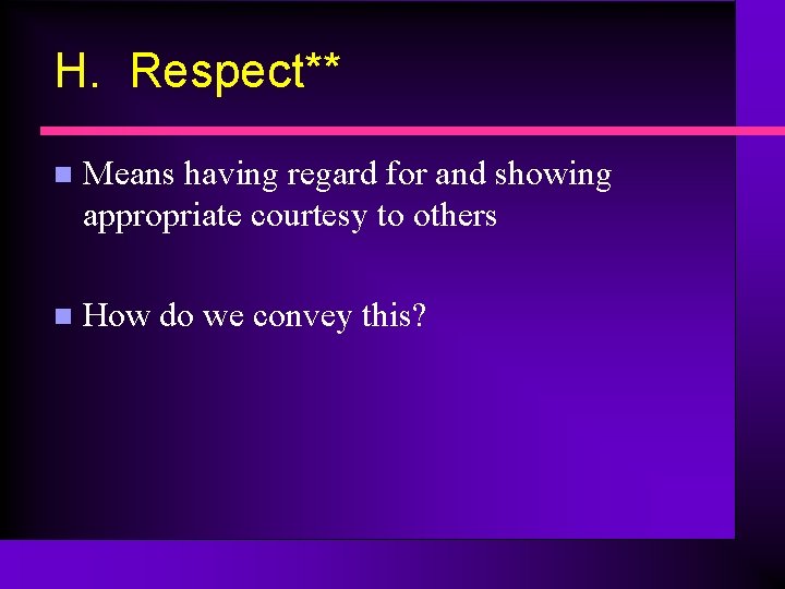 H. Respect** n Means having regard for and showing appropriate courtesy to others n