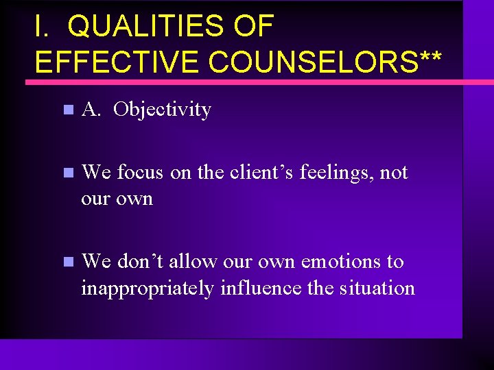 I. QUALITIES OF EFFECTIVE COUNSELORS** n A. Objectivity n We focus on the client’s