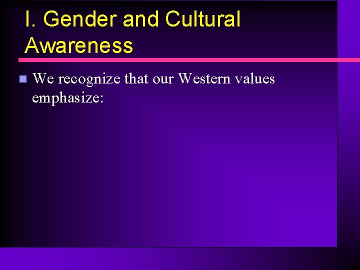 I. Gender and Cultural Awareness n We recognize that our Western values emphasize: 