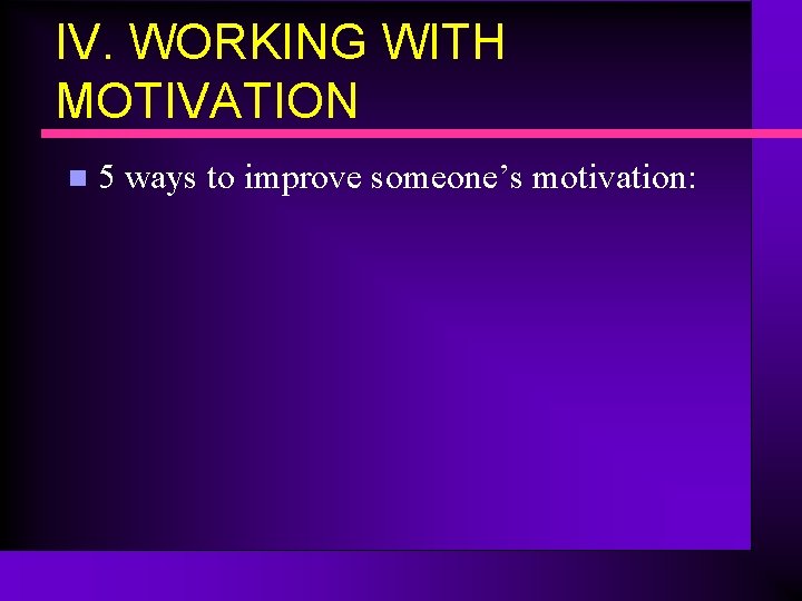 IV. WORKING WITH MOTIVATION n 5 ways to improve someone’s motivation: 