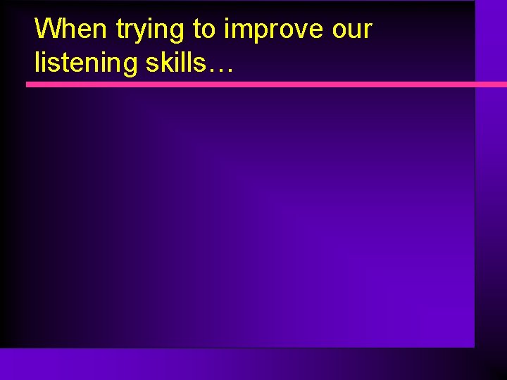 When trying to improve our listening skills… 