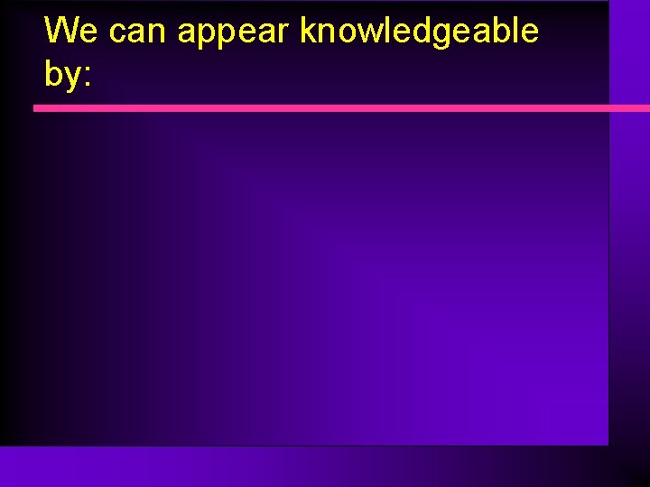 We can appear knowledgeable by: 