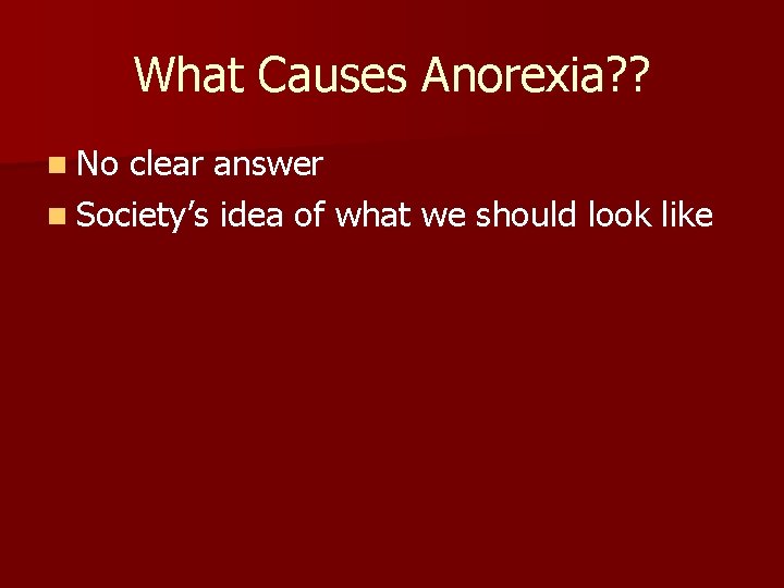 What Causes Anorexia? ? n No clear answer n Society’s idea of what we