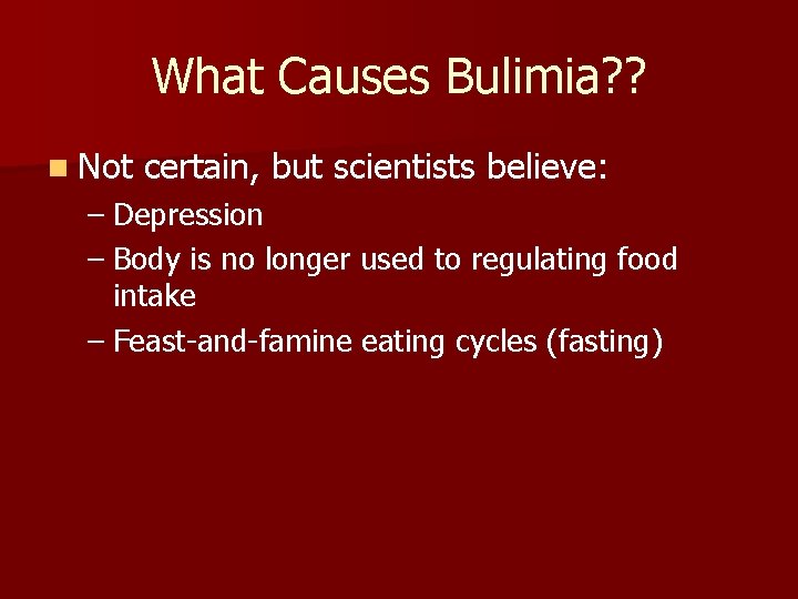What Causes Bulimia? ? n Not certain, but scientists believe: – Depression – Body