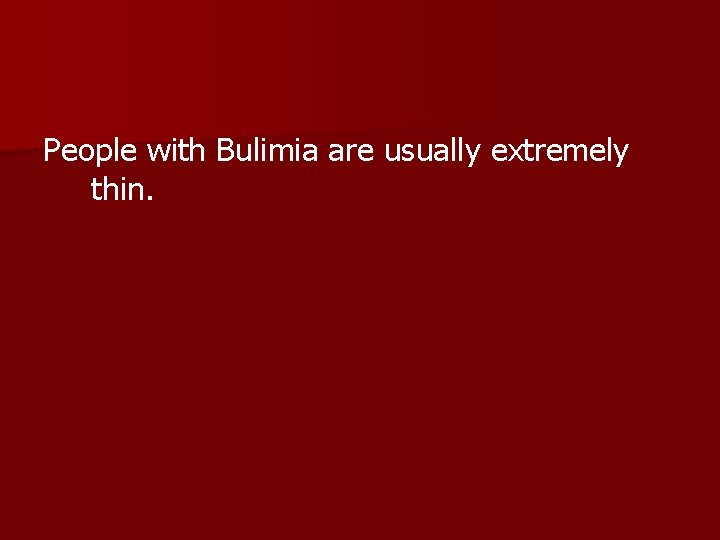 People with Bulimia are usually extremely thin. 