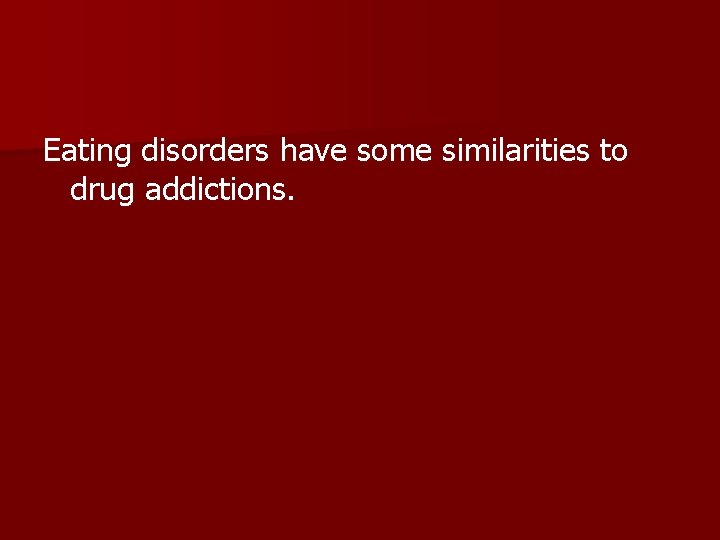 Eating disorders have some similarities to drug addictions. 