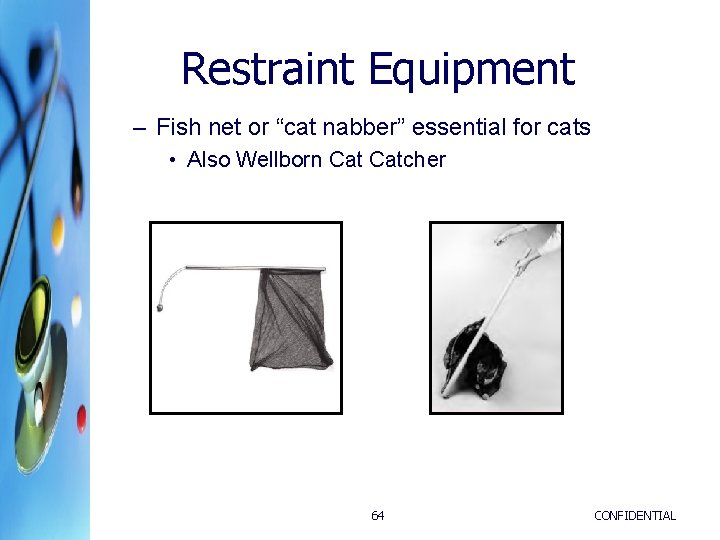 Restraint Equipment – Fish net or “cat nabber” essential for cats • Also Wellborn Restraint Equipment – Fish net or “cat nabber” essential for cats • Also Wellborn