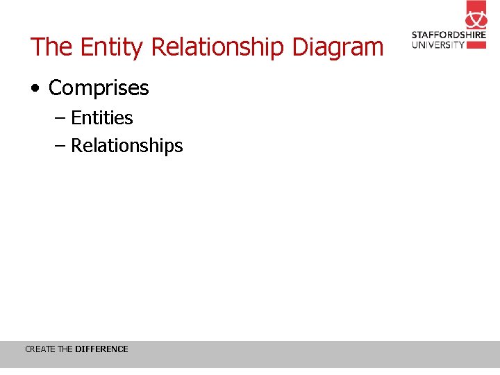The Entity Relationship Diagram • Comprises – Entities – Relationships CREATE THE DIFFERENCE 
