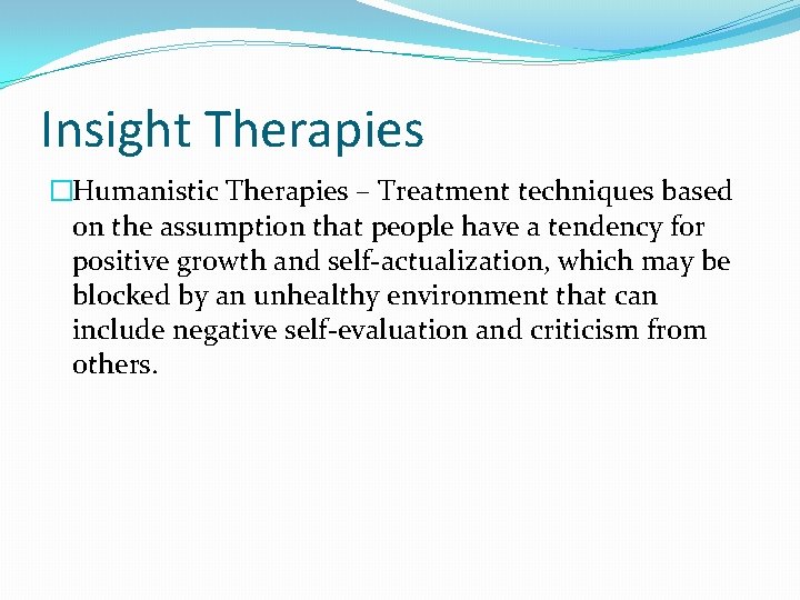 Insight Therapies �Humanistic Therapies – Treatment techniques based on the assumption that people have