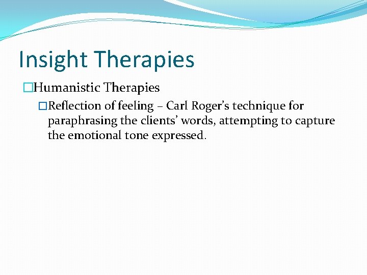 Insight Therapies �Humanistic Therapies �Reflection of feeling – Carl Roger’s technique for paraphrasing the